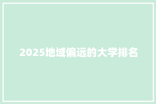 2025地域偏远的大学排名