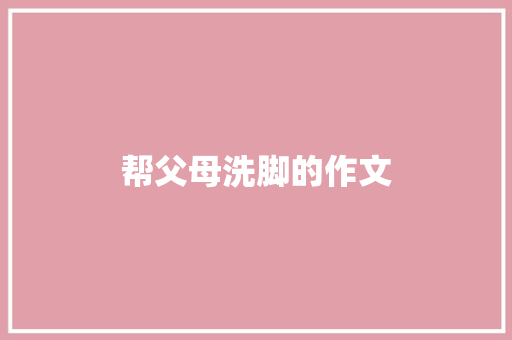 帮父母洗脚的作文 写作素材