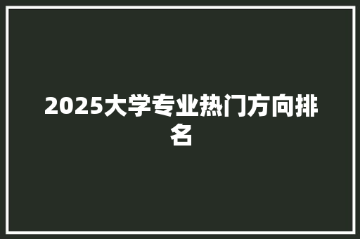 2025大学专业热门方向排名
