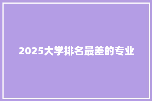 2025大学排名最差的专业