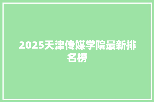 2025天津传媒学院最新排名榜