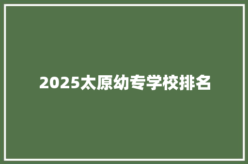 2025太原幼专学校排名