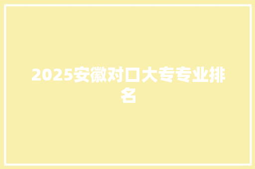 2025安徽对口大专专业排名