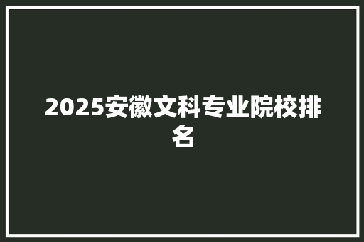 2025安徽文科专业院校排名