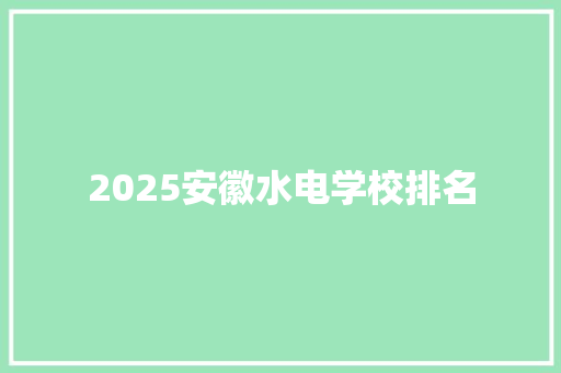 2025安徽水电学校排名