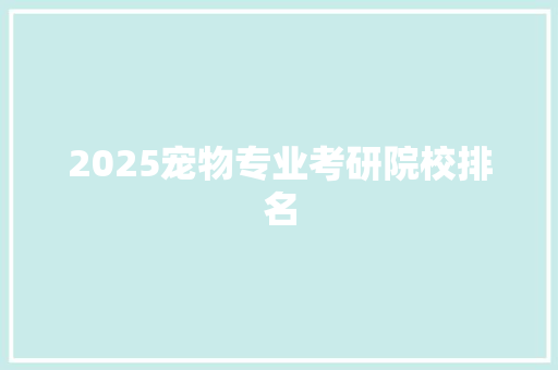 2025宠物专业考研院校排名