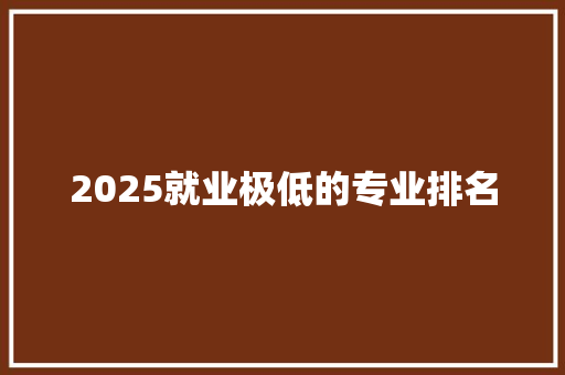 2025就业极低的专业排名
