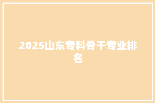 2025山东专科骨干专业排名
