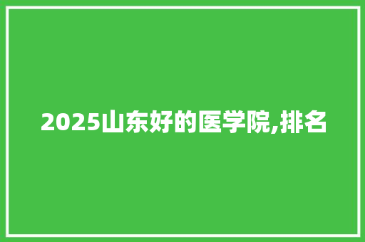 2025山东好的医学院,排名