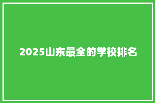 2025山东最全的学校排名