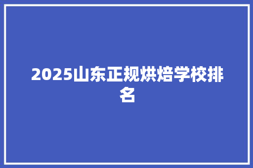 2025山东正规烘焙学校排名