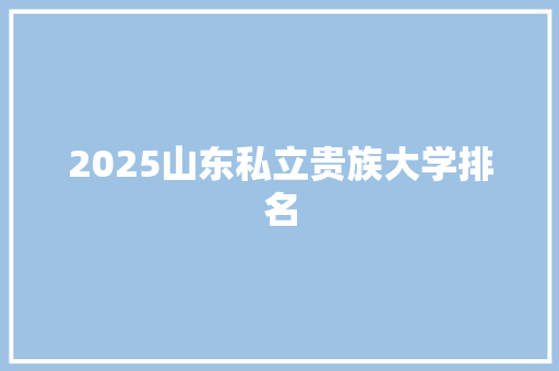 2025山东私立贵族大学排名