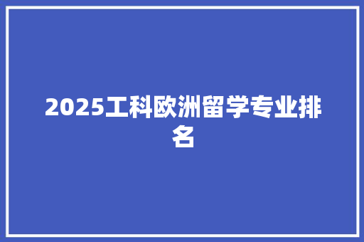 2025工科欧洲留学专业排名