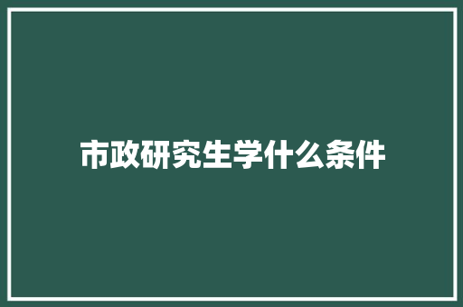 市政研究生学什么条件