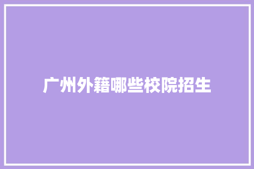 广州外籍哪些校院招生