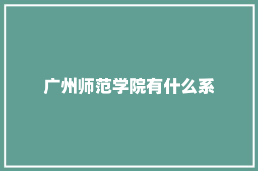 广州师范学院有什么系