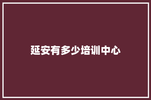 延安有多少培训中心