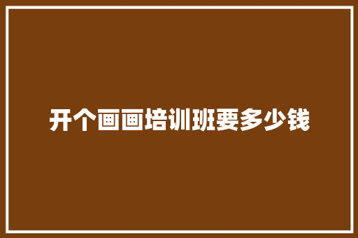开个画画培训班要多少钱