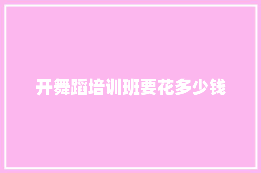 开舞蹈培训班要花多少钱