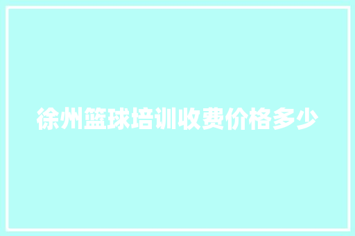 徐州篮球培训收费价格多少