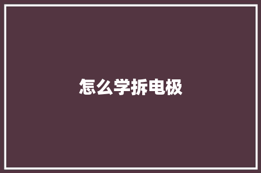 怎么学拆电极
