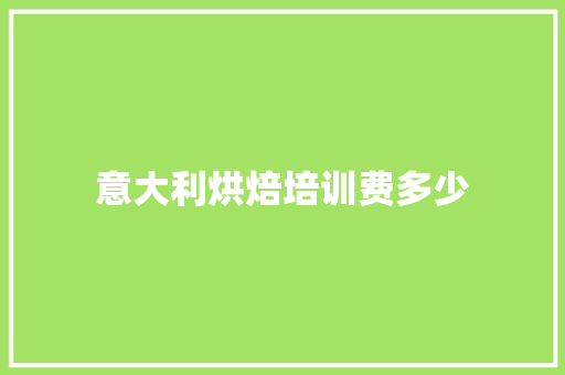 意大利烘焙培训费多少