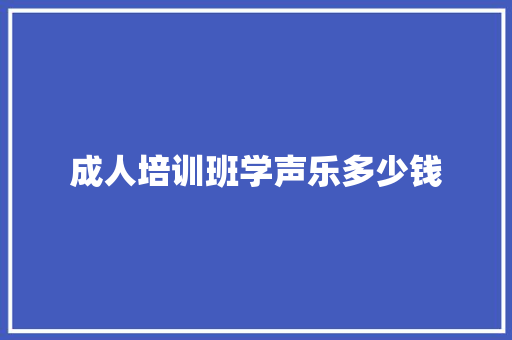 成人培训班学声乐多少钱