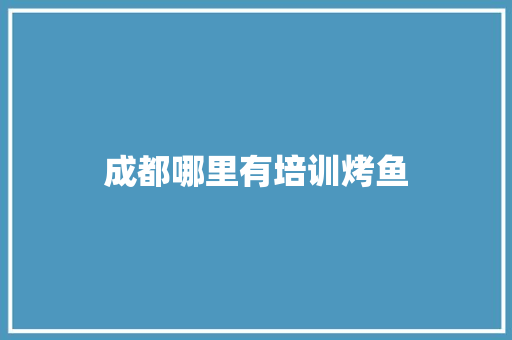 成都哪里有培训烤鱼