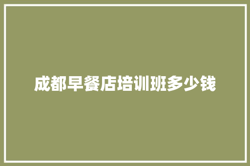 成都早餐店培训班多少钱