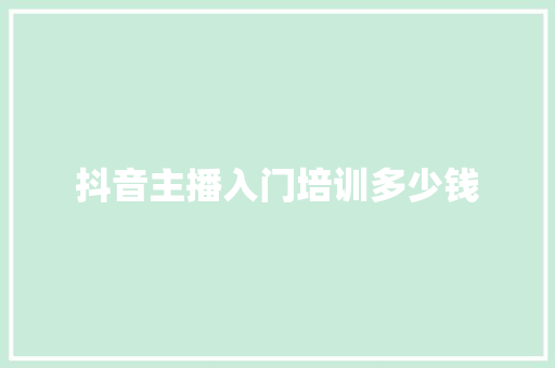 抖音主播入门培训多少钱
