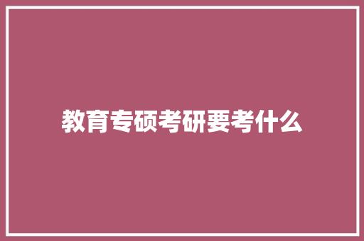 教育专硕考研要考什么