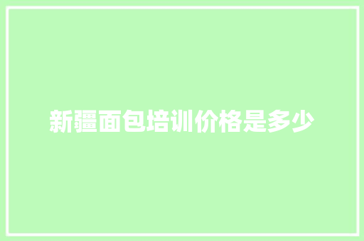 新疆面包培训价格是多少