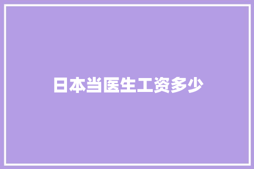 日本当医生工资多少 范文赏析