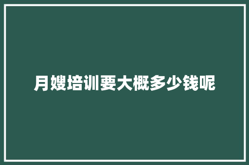 月嫂培训要大概多少钱呢