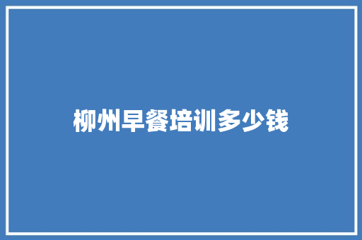 柳州早餐培训多少钱