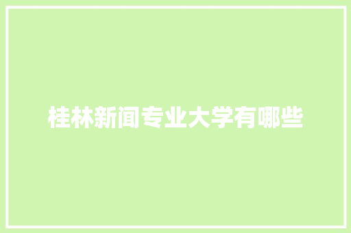 桂林新闻专业大学有哪些