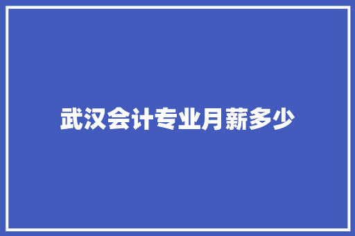 武汉会计专业月薪多少