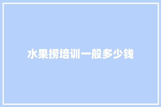 水果捞培训一般多少钱