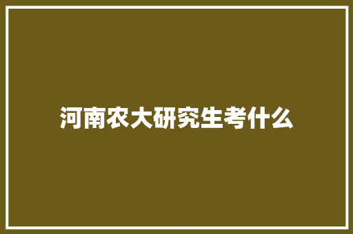 河南农大研究生考什么