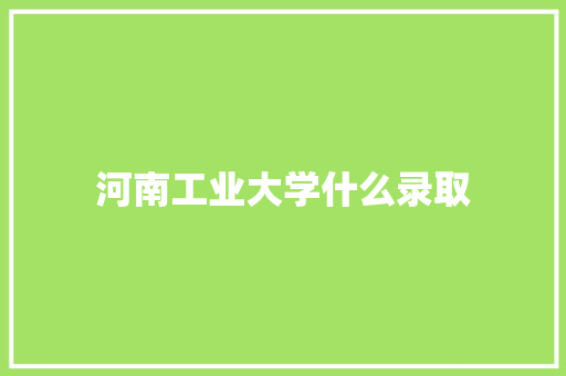 河南工业大学什么录取