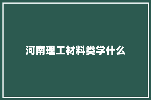河南理工材料类学什么