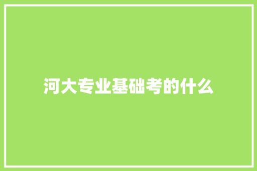 河大专业基础考的什么