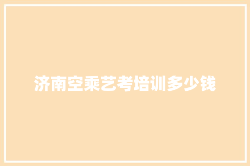 济南空乘艺考培训多少钱