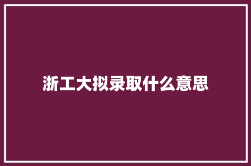 浙工大拟录取什么意思