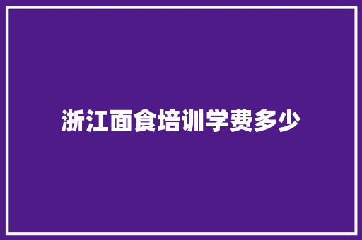 浙江面食培训学费多少