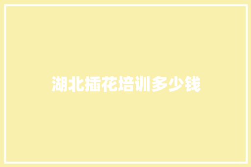 湖北插花培训多少钱