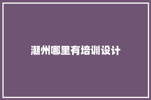 潮州哪里有培训设计