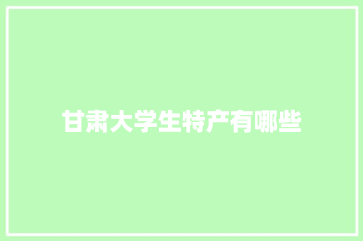 甘肃大学生特产有哪些