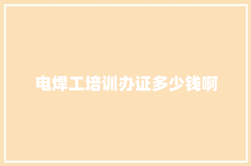 电焊工培训办证多少钱啊