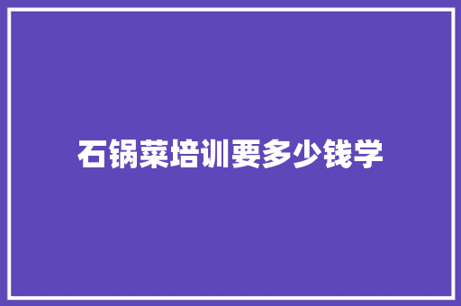 石锅菜培训要多少钱学